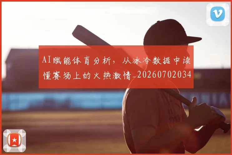 AI赋能体育分析，从冰冷数据中读懂赛场上的火热激情_20260702034910