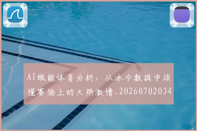 AI赋能体育分析，从冰冷数据中读懂赛场上的火热激情_20260702034910