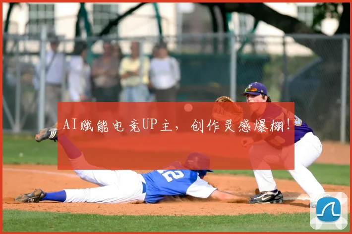 AI赋能电竞UP主，创作灵感爆棚！