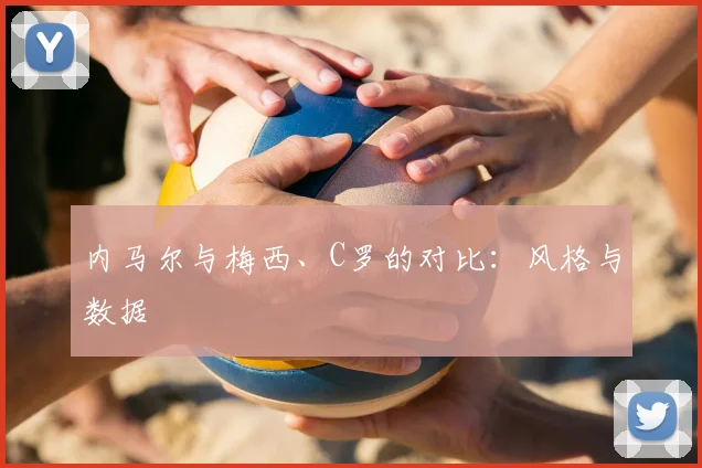 内马尔与梅西、C罗的对比：风格与数据