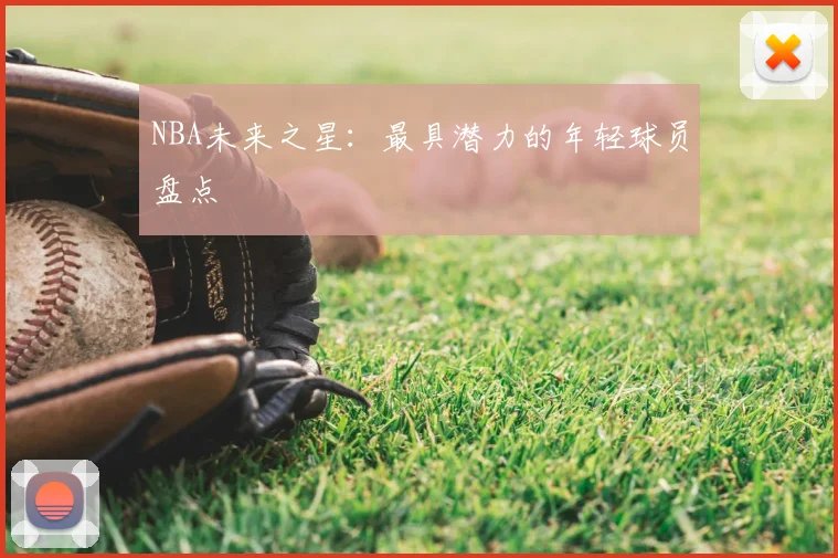 NBA未来之星：最具潜力的年轻球员盘点
