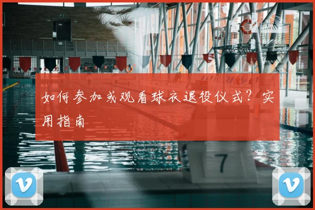 如何参加或观看球衣退役仪式？实用指南