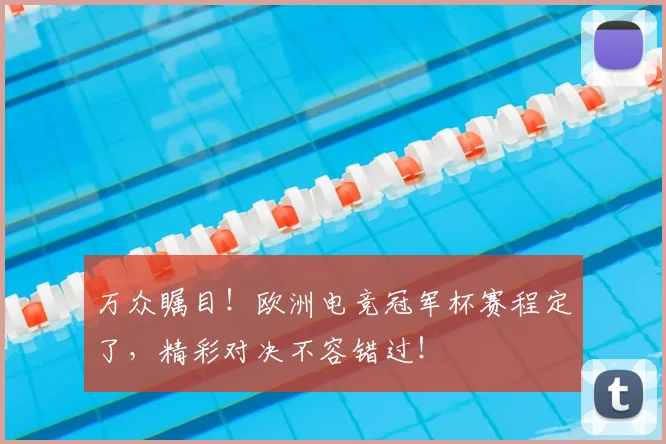 万众瞩目！欧洲电竞冠军杯赛程定了，精彩对决不容错过！