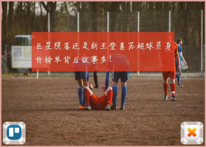 巨星陨落还是新王登基苏超球员身价榜单背后故事多！