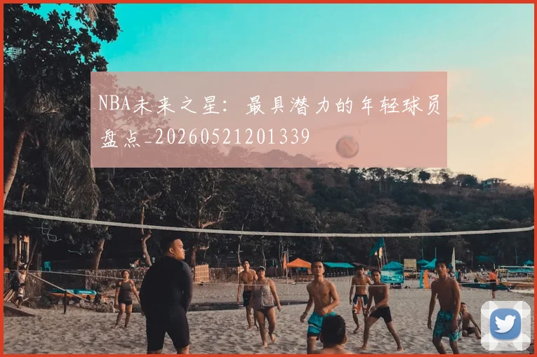 NBA未来之星：最具潜力的年轻球员盘点_20260521201339