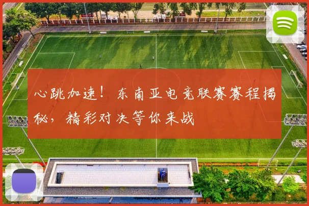 心跳加速！东南亚电竞联赛赛程揭秘，精彩对决等你来战