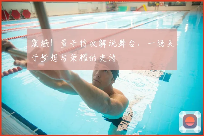 震撼！量子特攻解说舞台，一场关于梦想与荣耀的史诗