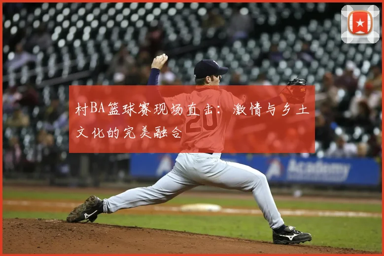 村BA篮球赛现场直击：激情与乡土文化的完美融合