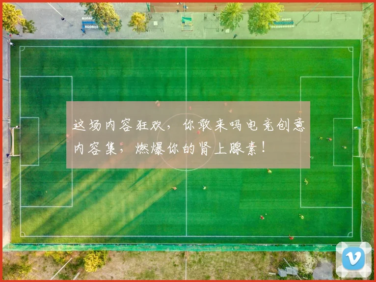 这场内容狂欢，你敢来吗电竞创意内容集，燃爆你的肾上腺素！