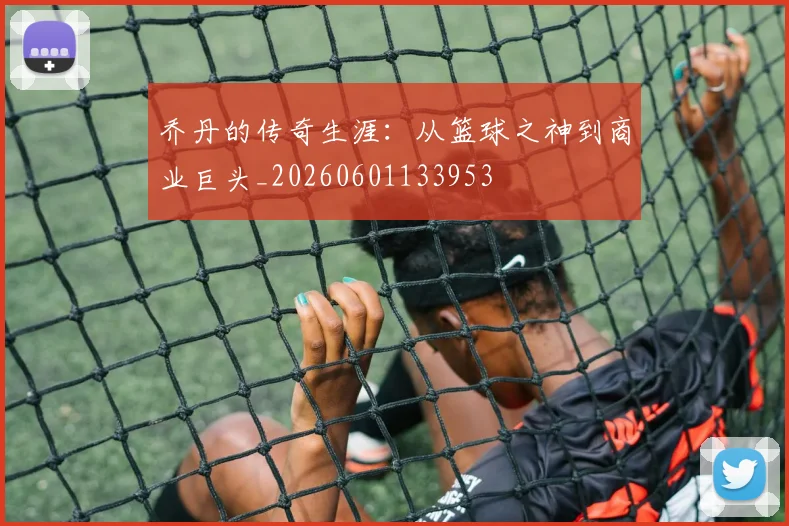 乔丹的传奇生涯：从篮球之神到商业巨头_20260601133953