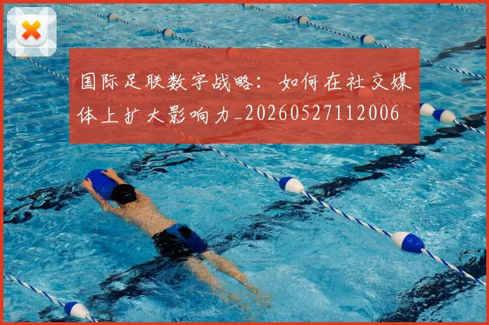 国际足联数字战略：如何在社交媒体上扩大影响力_20260527112006