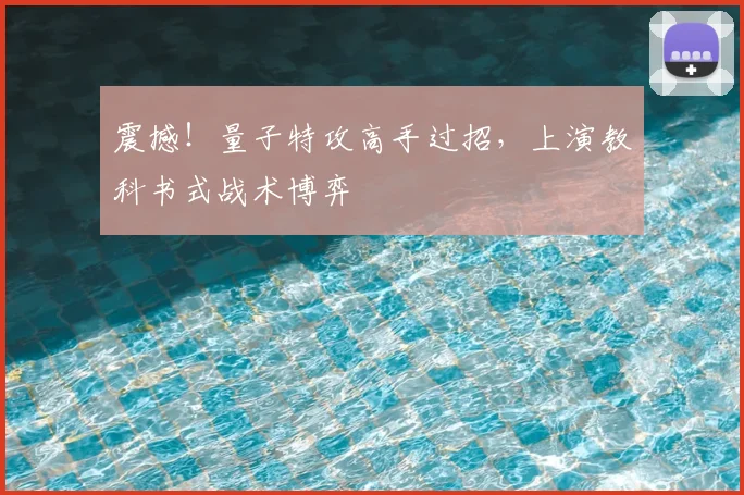 震撼！量子特攻高手过招，上演教科书式战术博弈