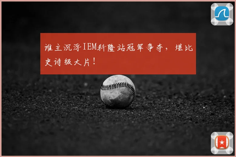 谁主沉浮IEM科隆站冠军争夺，堪比史诗级大片！