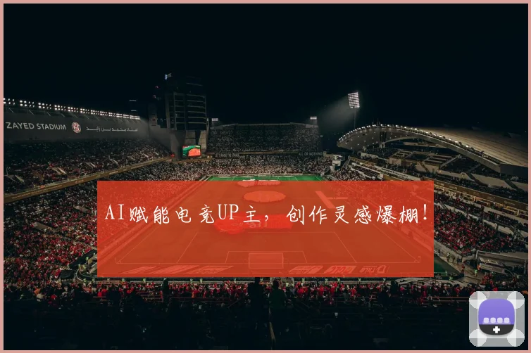 AI赋能电竞UP主，创作灵感爆棚！