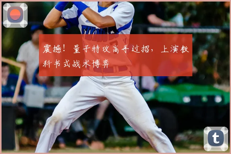 震撼！量子特攻高手过招，上演教科书式战术博弈