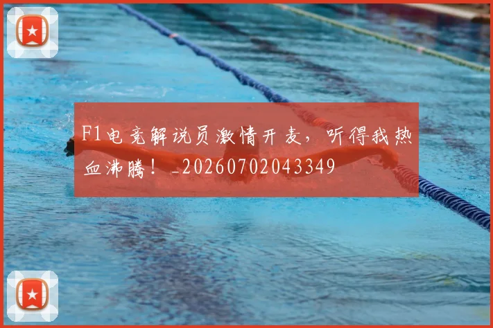 F1电竞解说员激情开麦，听得我热血沸腾！_20260702043349