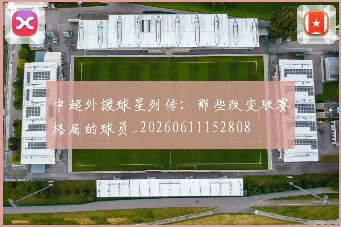 中超外援球星列传：那些改变联赛格局的球员_20260611152808