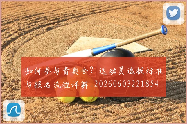 如何参与青奥会？运动员选拔标准与报名流程详解_20260603221854