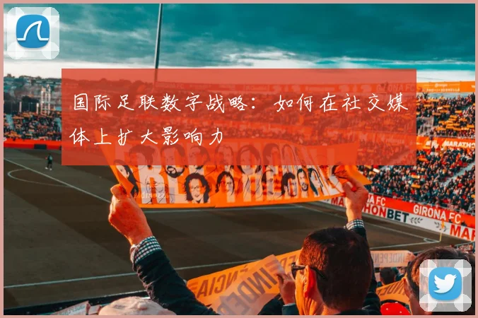 国际足联数字战略：如何在社交媒体上扩大影响力