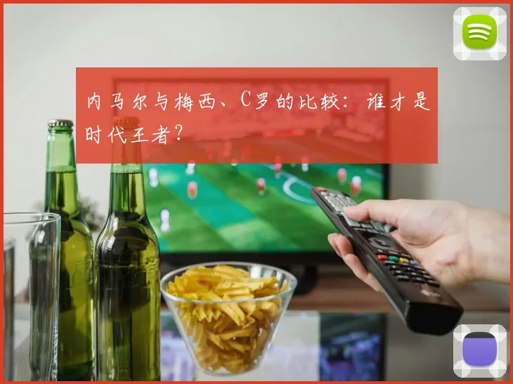 内马尔与梅西、C罗的比较：谁才是时代王者？
