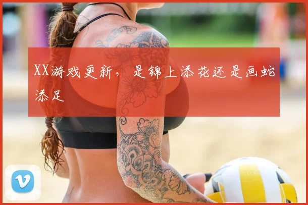 XX游戏更新，是锦上添花还是画蛇添足
